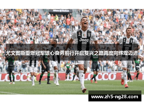 尤文图斯重燃冠军雄心奋勇前行开启复兴之路再度向辉煌迈进