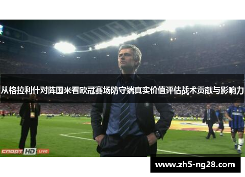 从格拉利什对阵国米看欧冠赛场防守端真实价值评估战术贡献与影响力