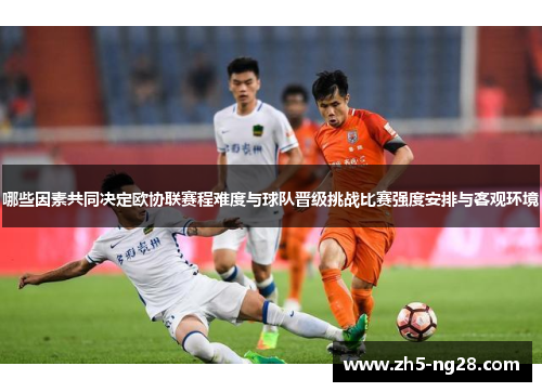 哪些因素共同决定欧协联赛程难度与球队晋级挑战比赛强度安排与客观环境