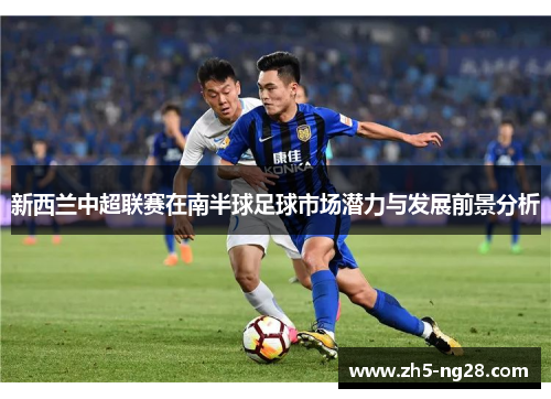 新西兰中超联赛在南半球足球市场潜力与发展前景分析