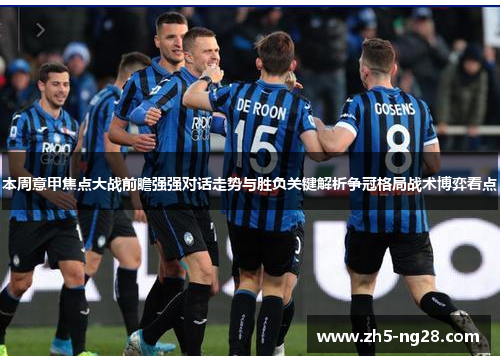 本周意甲焦点大战前瞻强强对话走势与胜负关键解析争冠格局战术博弈看点