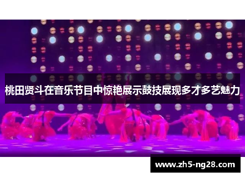 桃田贤斗在音乐节目中惊艳展示鼓技展现多才多艺魅力